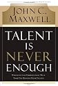 Talent Is Never Enough: Discover the Choices That Will Take You Beyond Your Talent