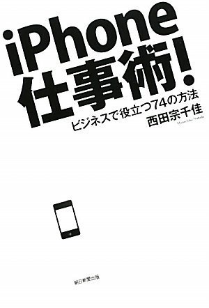 iPhone仕事術! ビジネスで役立つ74の方法