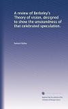 A review of Berkeleys Theory of vision, designed to show the unsoundness of that celebrated speculation.