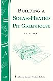 Building a Solar-Heated Pit Greenhouse: Storey's Country Wisdom Bulletin A-37