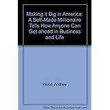 making it big in america a self made millionaire tells how anyone can get ahead in business and life