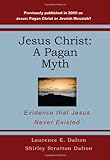 Jesus Christ: A Pagan Myth: Evidence That Jesus Never Existed