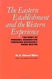 The Eastern Establishment and the Western Experience: The West of Frederic Remington, Theodore Roosevelt, and Owen Wister (American Studies)