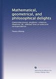 Mathematical, geometrical, and philosophical delights: Containing essays, problems, solutions, theorems, &c. selected from an extensive correspondence,