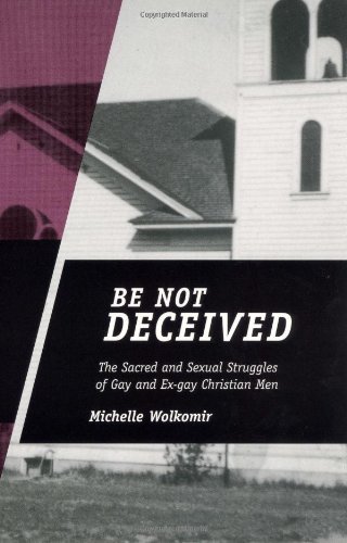 Be Not Deceived: The Sacred and Sexual Struggles of Gay and Ex-Gay Christian Men