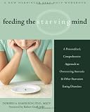 Feeding the Starving Mind: A Personalized, Comprehensive Approach to Overcoming Anorexia and Other Starvation Eating Disorders