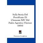 Sulla Storia Del Pontificato Di Clemente XIV Del Padre Agostino Theiner (1854) (Italian... by Francesco Longhena