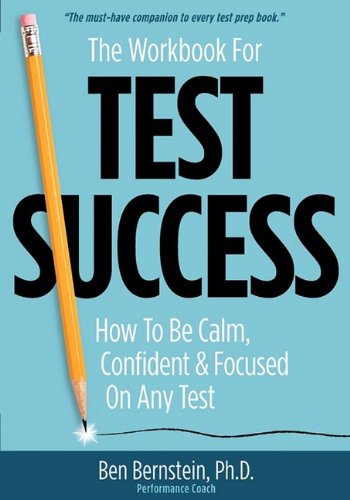The Workbook for Test Success: How to Be Calm, Confident, & Focused On Any Test.