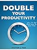 Double Your Productivity: How To Get More Done In Less Time