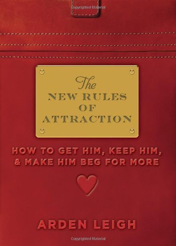The New Rules of Attraction: How to Get Him, Keep Him, and Make Him Beg for More by Leigh, Arden (2011) Paperback