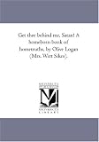 Get thee behind me, Satan! A homeborn book of hometruths, by Olive Logan (Mrs. Wirt Sikes).