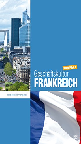 Geschäftskultur Frankreich kompakt: Wie Sie mit französischen Geschäftspartnern, Kollegen und Mitarbeitern erfolgreich zusammenarbeiten (Geschäftskultur kompakt) (German Edition)