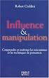 Influence et manipulation : Comprendre et ma�triser les m�canismes et les techniques de persuasion