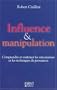 Influence et manipulation : Comprendre et ma�triser les m�canismes et les techniques de persuasion