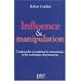 Influence et Manipulation : Comprendre et Ma�triser les m�canismes et les techniques de persuasion
