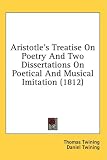 Aristotle's Treatise On Poetry And Two Dissertations On Poetical And Musical Imitation (1812)