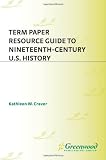 Term Paper Resource Guide to Nineteenth-Century U.S. History (Term Paper Resource Guides)