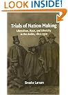 Trials of Nation Making: Liberalism, Race, and Ethnicity in the Andes, 1810-1910