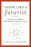 Think Like a Futurist: Know What Changes, What Doesn't, and What's Next Image of Think Like a Futurist: Know What Changes, What Doesn't, and What's Next