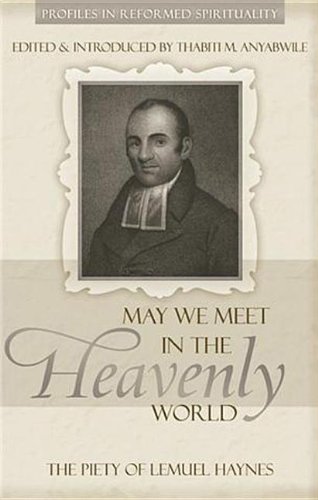May We Meet in the Heavenly World: The Piety of Lemuel Haynes (Profiles in Reformed Spirituality)