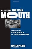 Making the American Mouth: Dentists and Public Health in the Twentieth Century (Critical Issues in Health and Medicine)