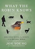 What the Robin Knows: How Birds Reveal the Secrets of the Natural World