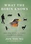 What the Robin Knows: How Birds Reveal the Secrets of the Natural World