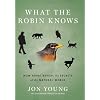 What the Robin Knows: How Birds Reveal the Secrets of the Natural World