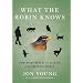 What the Robin Knows: How Birds Reveal the Secrets of the Natural World