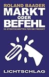 Markt oder Befehl: 55 Streitschriften für die Freiheit