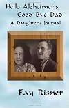 Hello Alzheimer's Good Bye Dad: A Daughter's Journal
