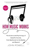 How Music Works: The Science and Psychology of Beautiful Sounds, from Beethoven to the Beatles and Beyond