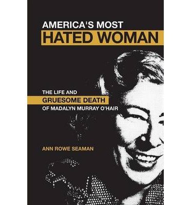 [(America's Most Hated Woman: The Life and Gruesome Death of Madalyn Murray O'Hair )] [Author: Ann Rowe Seaman] [Sep-2006]