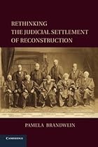 Rethinking the Judicial Settlement of Reconstruction (Cambridge Studies on the American Constitution)