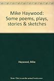 Mike Haywood : some poems, plays, stories & sketches