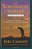The Northwest Golfer; Washington Edition: A guide to every golf course where the public is welcome in the state of Washington