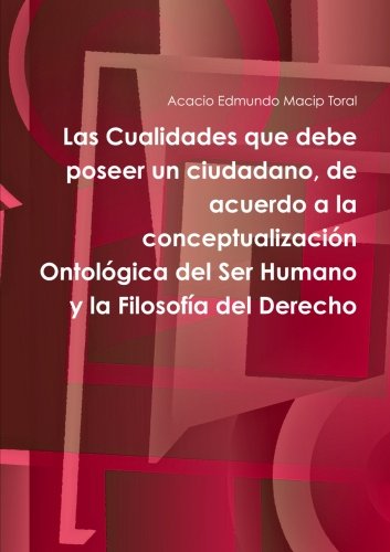 Las Cualidades que debe poseer un ciudadano, de acuerdo a la conceptualización Ontológica del Ser Humano y la Filosofía del Derecho (Spanish Edition)
