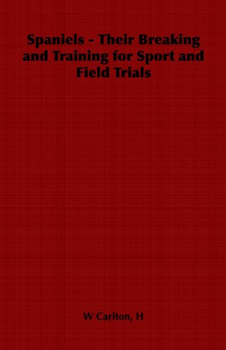 Spaniels - Their Breaking and Training for Sport and Field Trials