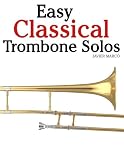Easy Classical Trombone Solos: Featuring music of Bach, Beethoven, Wagner, Handel and other composers Easy Classical Trombone Solos: Featuring music of Bach, Beethoven, Wagner, Handel and other composers