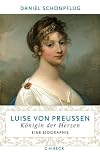 Luise von Preu�en: K�nigin der Herzen: K�nigin der Herzen. Eine Biographie - Daniel Sch�npflug
