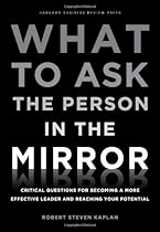 What to Ask the Person in the Mirror: Critical Questions for Becoming a More Effective Leader and Reaching Your Potential