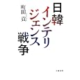 日韓インテリジェンス戦争<br>町田 貢著 <br>文藝春秋<br>1600円<br>ISBN:9784163737003