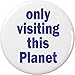 Only Visiting this Planet 1.25â€ Pinback Button Pin Alien Funny Humor