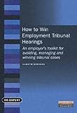 How to win employment tribunal hearings : an employer's toolkit for avoiding, managing and winning tribunal cases