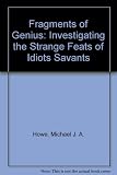 Fragments of genius : the strange feats of idiots savants