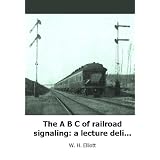 The A B C of railroad signaling: a lecture delivered before the Harvard Sc