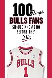 100 Things Bulls Fans Should Know & Do Before They Die (100 Things...Fans Should Know)