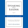 Speaking As a Leader: How to Lead Every Time You Speak...from Board Rooms to Meeting Rooms, from Town Halls to Phone Calls