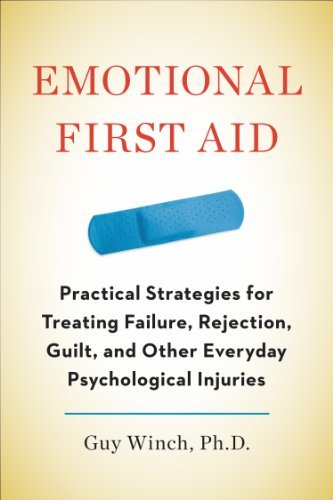 By Guy Winch Ph.D. Emotional First Aid: Practical Strategies for Treating Failure, Rejection, Guilt, and Other Everyday (1st Edition)