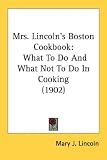 Mrs. Lincoln's Boston Cookbook: What To Do And What Not To Do In Cooking (1902)
